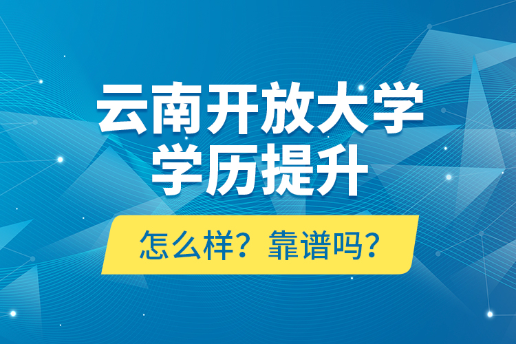 云南開放大學(xué)學(xué)歷提升怎么樣？靠譜嗎？