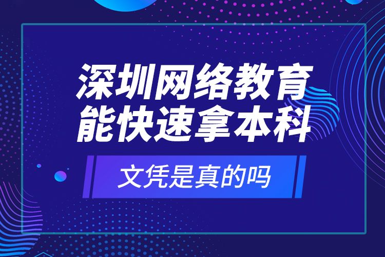 深圳網(wǎng)絡(luò)教育能快速拿本科文憑是真的嗎？