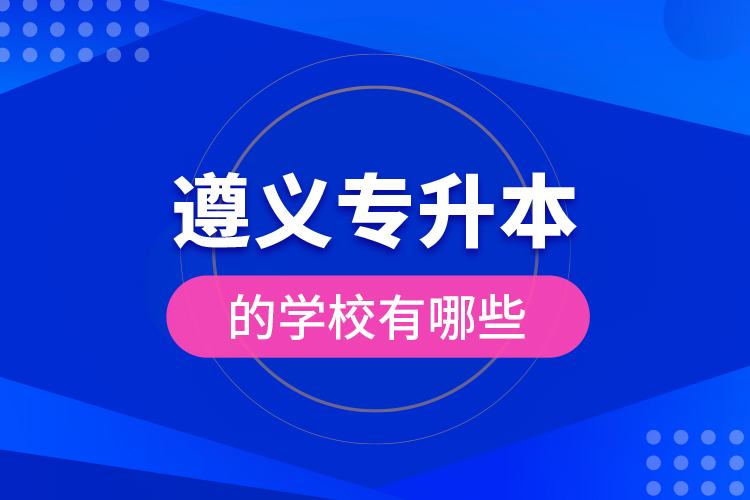 遵義專升本的學(xué)校有哪些？