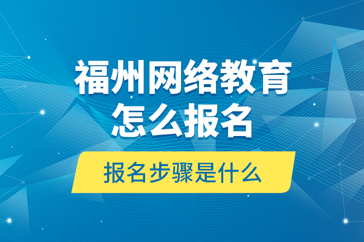 福州網(wǎng)絡(luò)教育怎么報(bào)名？報(bào)名步驟是什么？