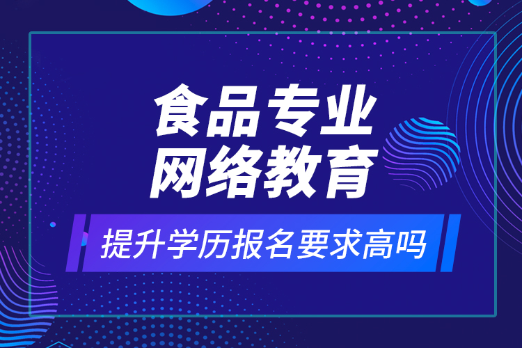 食品專業(yè)網(wǎng)絡(luò)教育提升學歷報名要求高嗎？