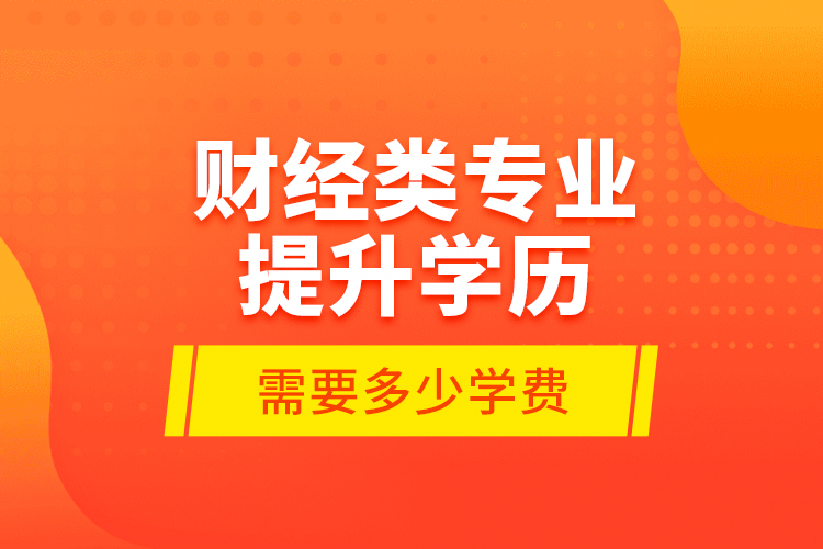 財經(jīng)類專業(yè)提升學歷需要多少學費