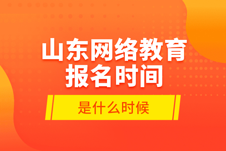 山東網(wǎng)絡(luò)教育報名時間是什么時候