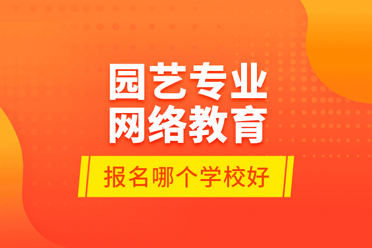 園藝專業(yè)網(wǎng)絡(luò)教育報名哪個學校好