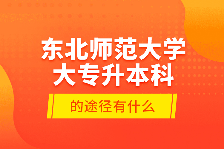 東北師范大學大專升本科的途徑有什么？