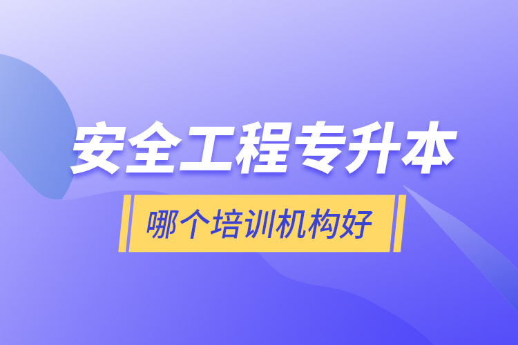 安全工程專升本哪個培訓機構(gòu)好？