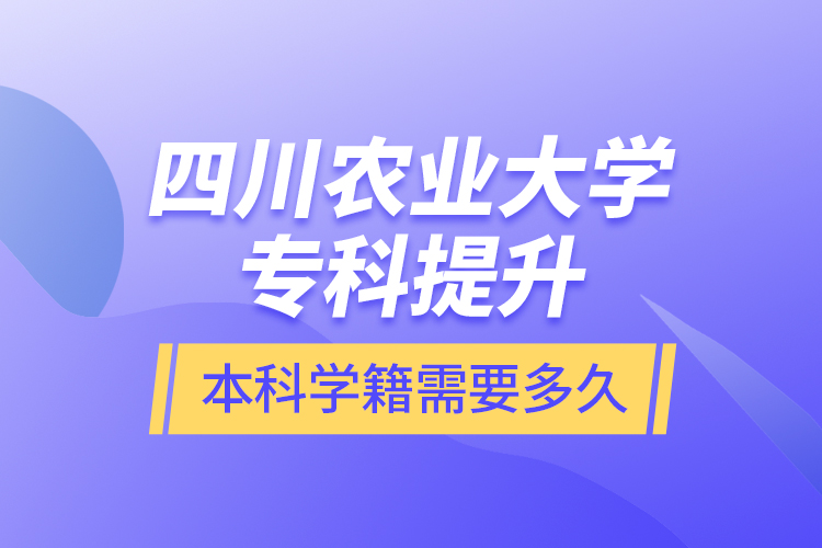 四川農(nóng)業(yè)大學(xué)專科提升本科學(xué)籍需要多久