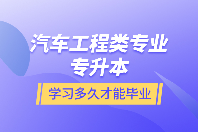 汽車工程類專業(yè)專升本學(xué)習(xí)多久才能畢業(yè)？