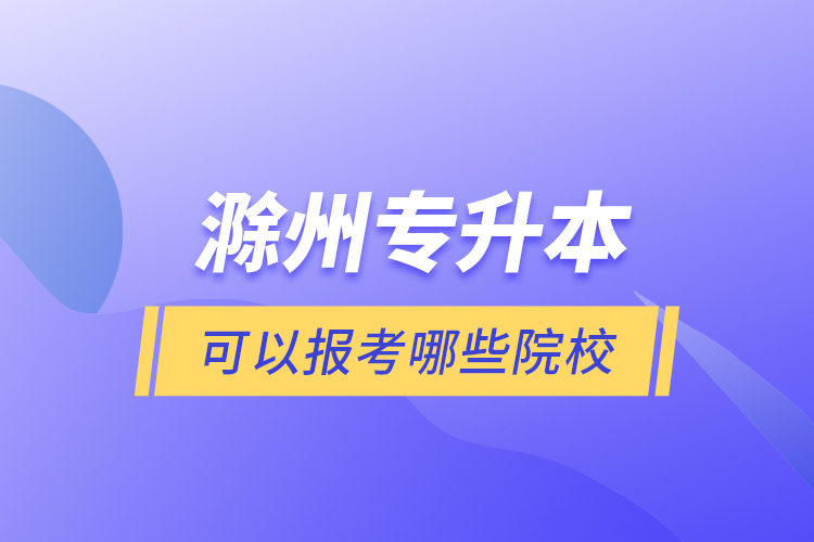 滁州專升本可以報考哪些院校？