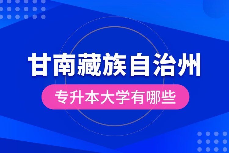 甘南藏族自治州專升本大學有哪些？