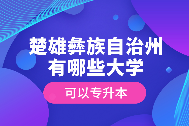 楚雄彝族自治州有哪些大學(xué)可以專升本？