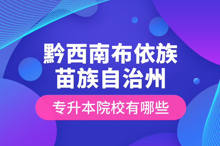 黔西南布依族苗族自治州專升本院校有哪些