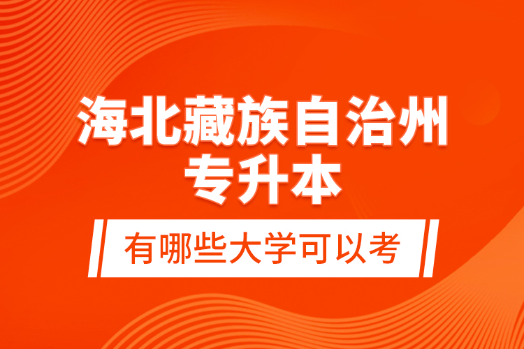 海北藏族自治州專升本有哪些大學可以考？