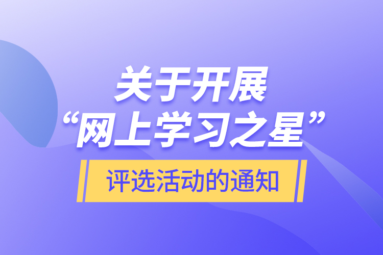 關于開展“網(wǎng)上學習之星”評選活動的通知