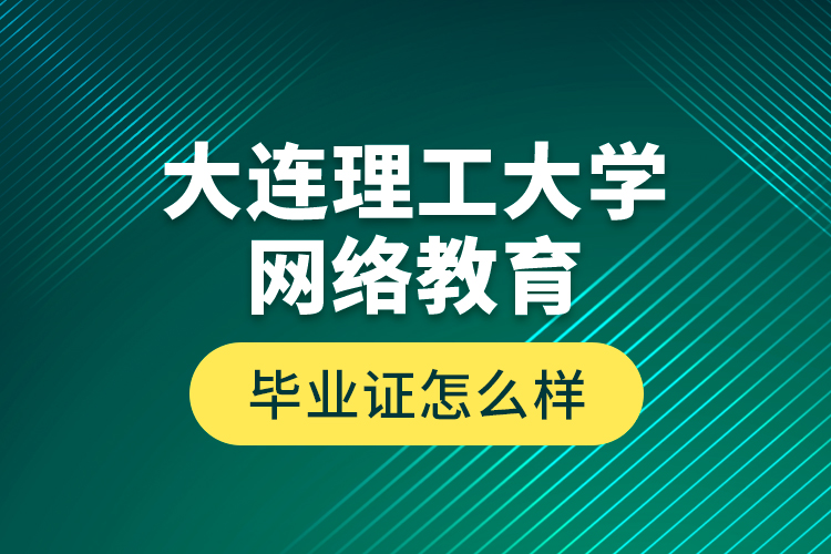 大連理工大學(xué)網(wǎng)絡(luò)教育畢業(yè)證怎么樣？