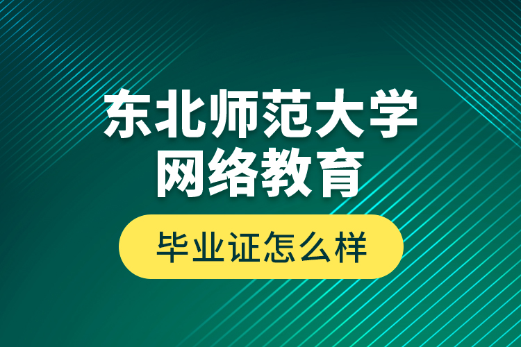 東北師范大學網(wǎng)絡教育畢業(yè)證怎么樣？