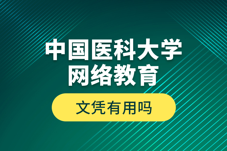 中國(guó)醫(yī)科大學(xué)網(wǎng)絡(luò)教育文憑有用嗎？