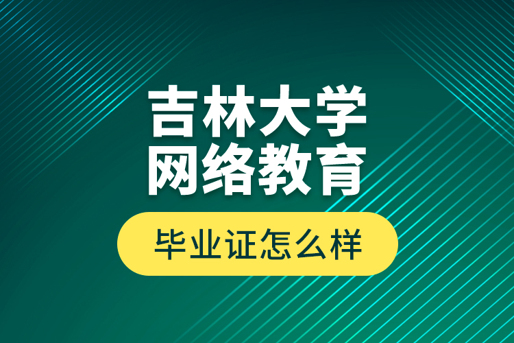 吉林大學網絡教育畢業(yè)證怎么樣？