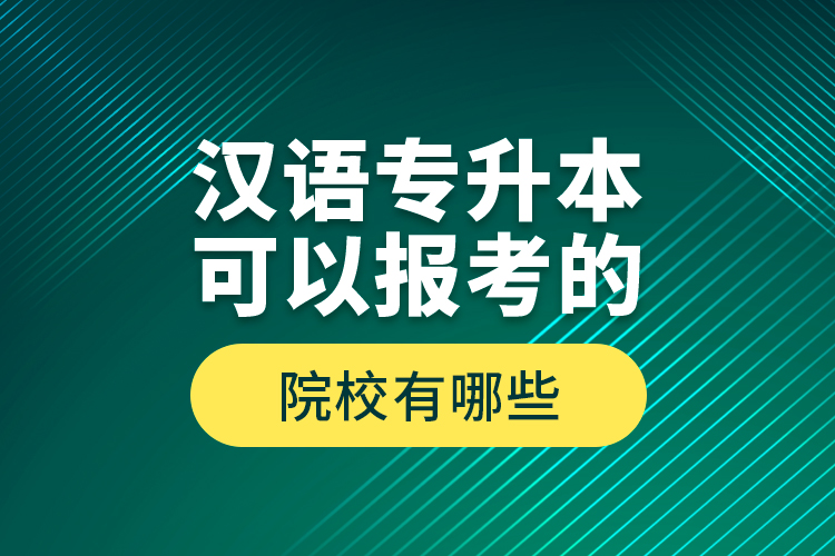 漢語(yǔ)專升本可以報(bào)考的院校有哪些？