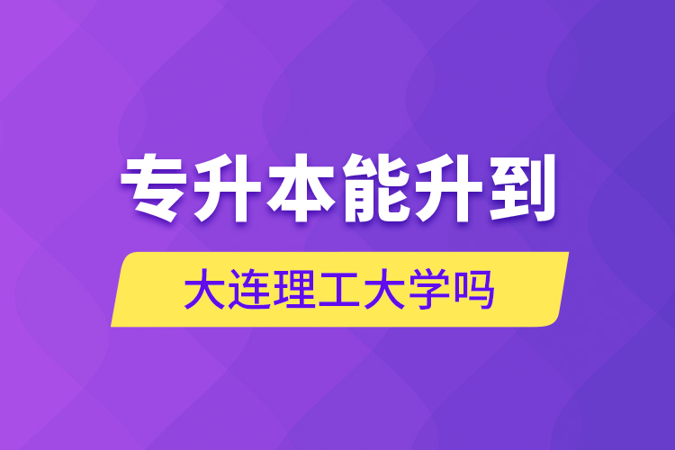專升本能升到大連理工大學(xué)嗎？