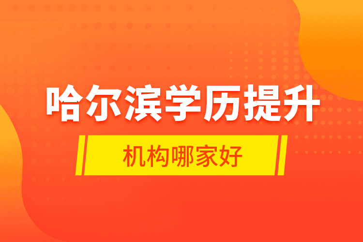 哈爾濱學歷提升機構哪家好？