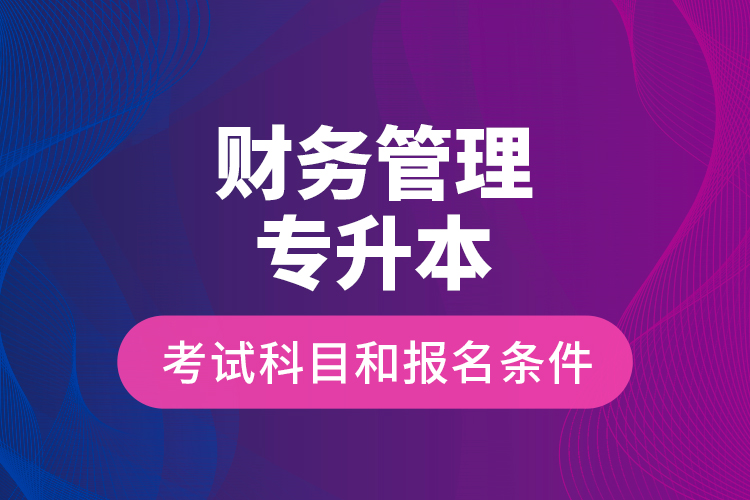 財務(wù)管理專升本考試科目和報名條件