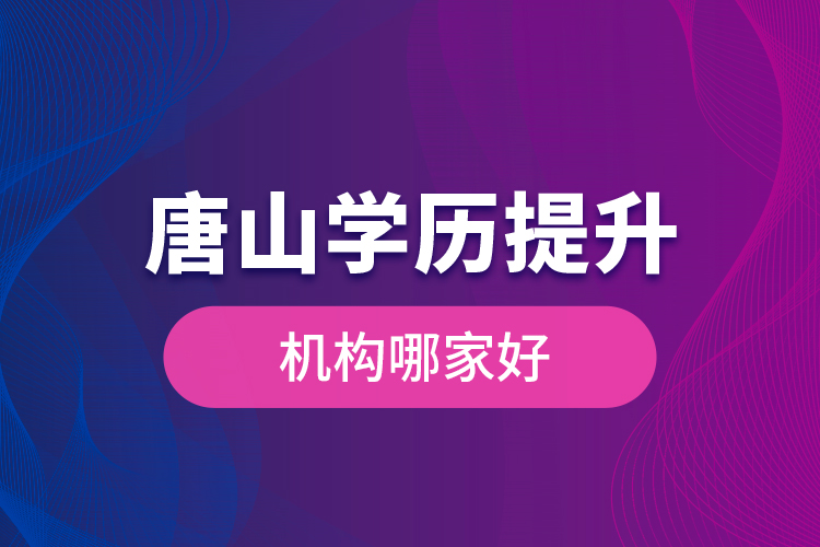 唐山學歷提升機構(gòu)哪家好是什么？