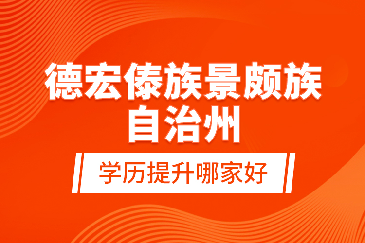 德宏傣族景頗族自治州學(xué)歷提升哪家好？