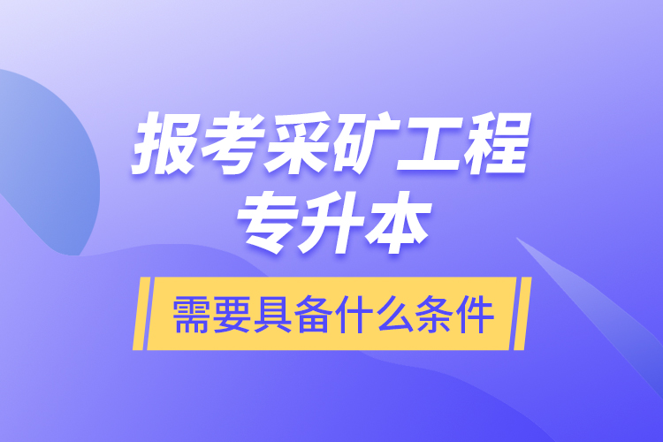 報(bào)考采礦工程專升本需要具備什么條件？