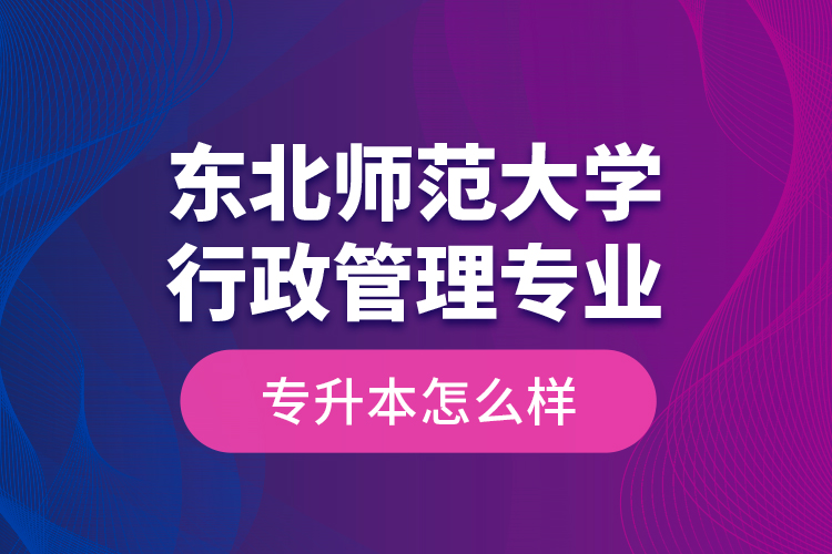 東北師范大學(xué)行政管理專業(yè)專升本怎么樣？