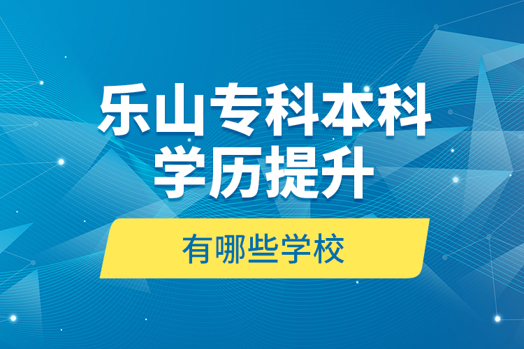 樂(lè)山?？票究茖W(xué)歷提升有哪些學(xué)校？