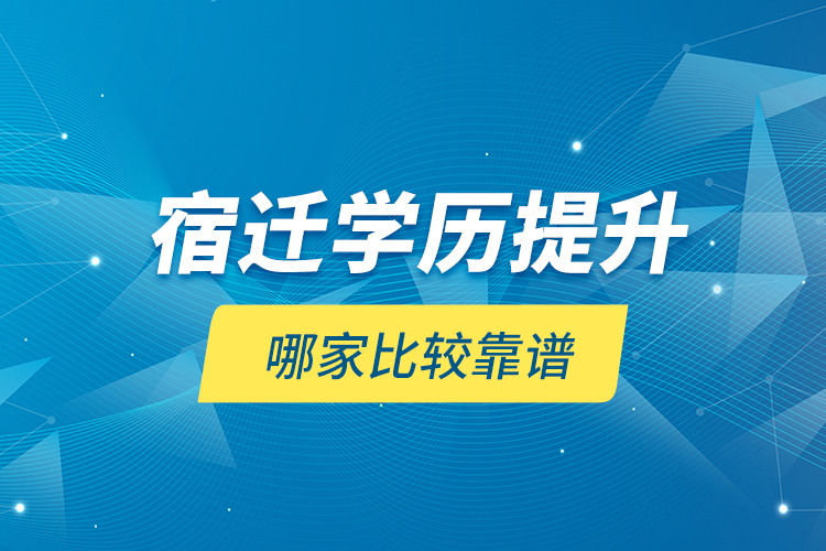 宿遷學(xué)歷提升哪家比較靠譜？