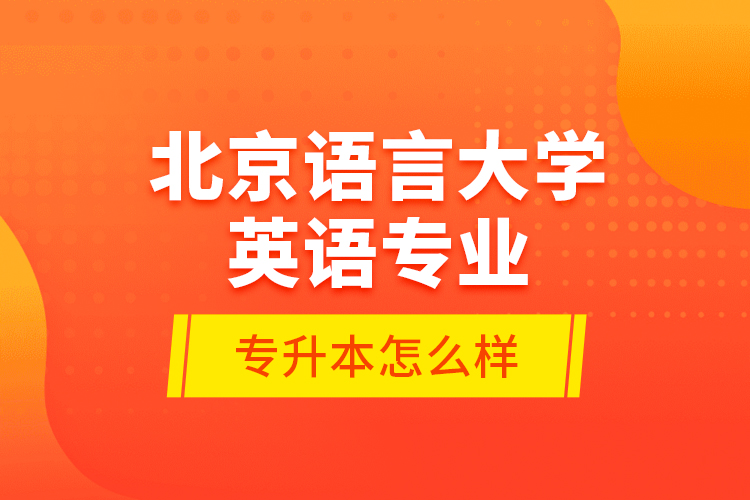 北京語言大學(xué)英語專業(yè)專升本怎么樣？