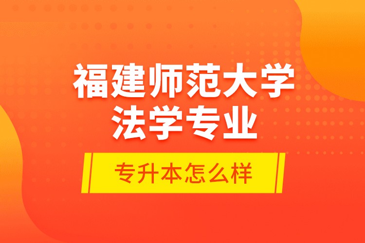 福建師范大學法學專業(yè)專升本怎么樣？