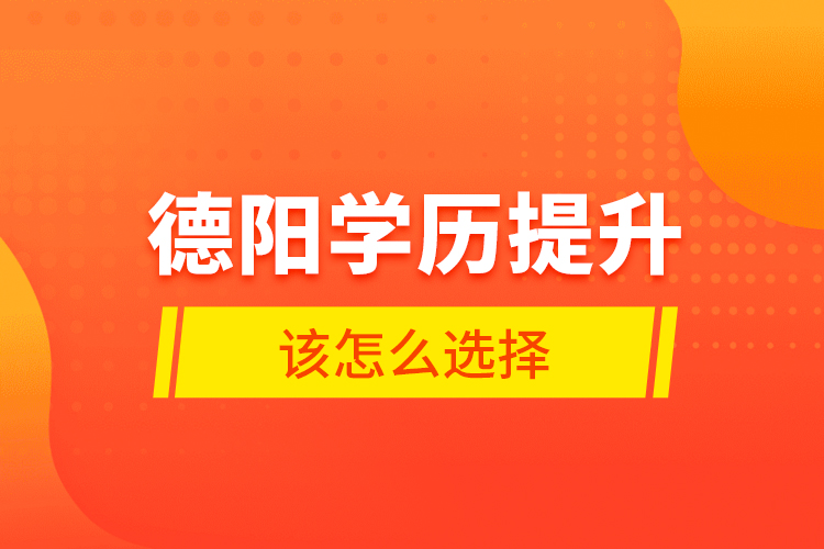 德陽學(xué)歷提升該怎么選擇？