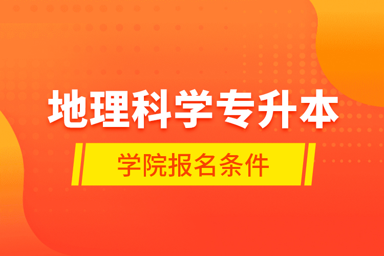 地理科學(xué)專升本學(xué)院報(bào)名條件