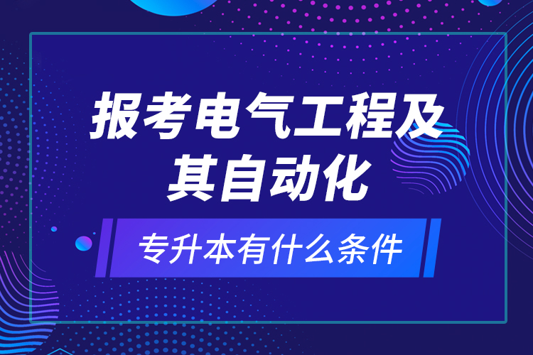 報考電氣工程及其自動化專升本有什么條件？