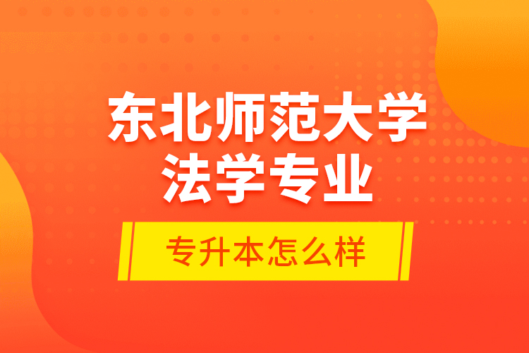 東北師范大學(xué)法學(xué)專業(yè)專升本怎么樣？