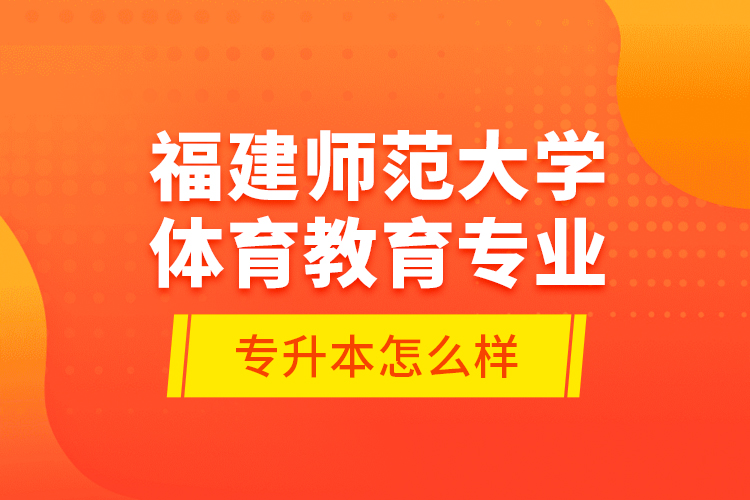 福建師范大學(xué)體育教育專業(yè)專升本怎么樣？