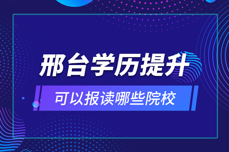 邢臺學(xué)歷提升可以報讀哪些院校？