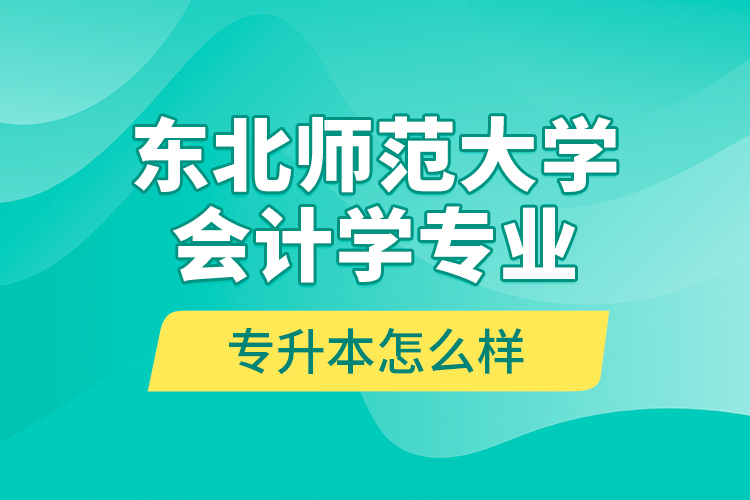 東北師范大學(xué)會計學(xué)專業(yè)專升本怎么樣？