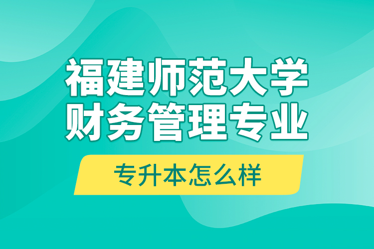 福建師范大學(xué)財(cái)務(wù)管理專業(yè)專升本怎么樣？