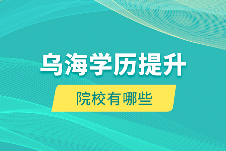 烏海學歷提升院校有哪些？