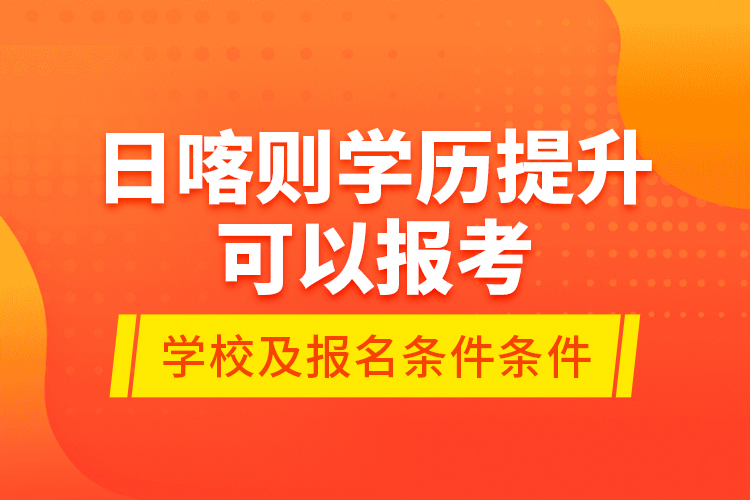 日喀則學(xué)歷提升可以報考哪些院校？