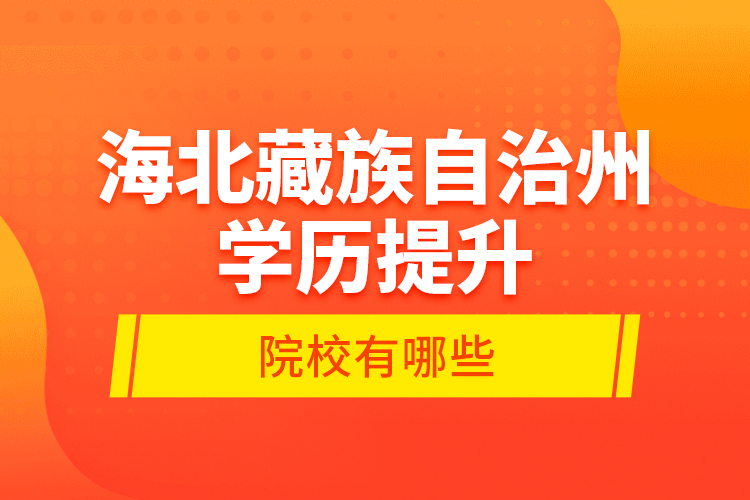 海北藏族自治州學(xué)歷提升的院校有哪些？