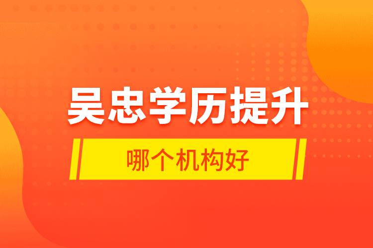 吳忠學歷提升哪個機構好？