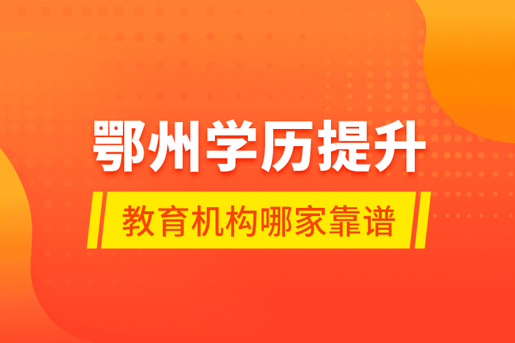 鄂州學(xué)歷提升教育機(jī)構(gòu)哪家靠譜？