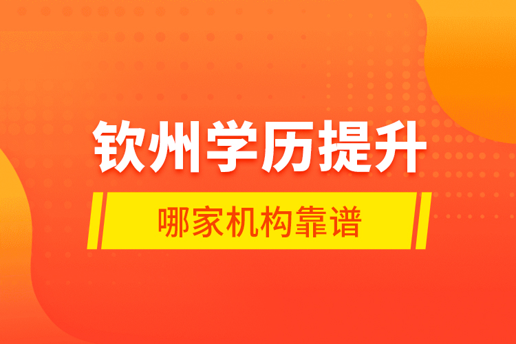 欽州學(xué)歷提升哪家機(jī)構(gòu)靠譜？