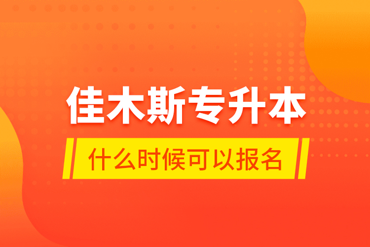 佳木斯專升本什么時候可以報名？