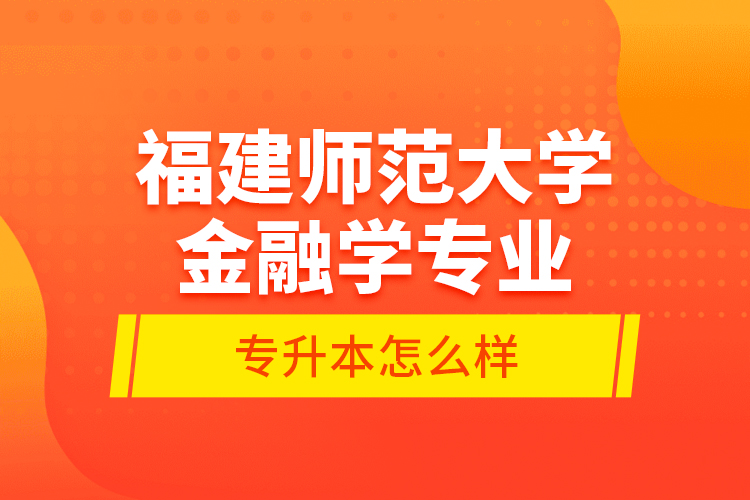 福建師范大學(xué)金融學(xué)專業(yè)專升本怎么樣？